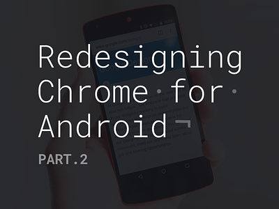 Redesigning Chrome for Android. Part.2 android article blog chrome design google