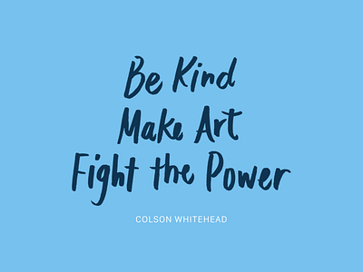 "Be Kind. Make Art. Fight the Power."