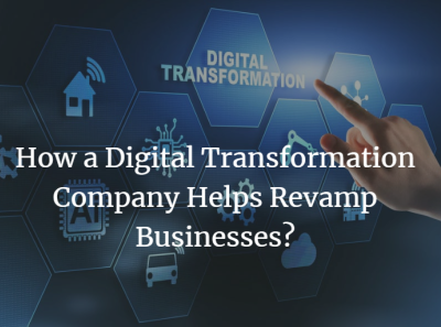 How A Digital Transformation Company Helps Revamp Businesses? By 