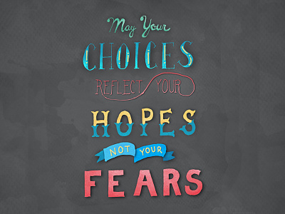 May Your Choices Reflect Your Hopes, not your Fears