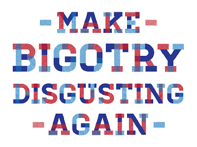 Make Bigotry Disgusting Again 2016 democracy election protest