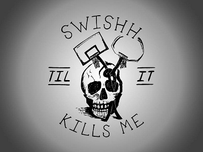 Swishh Til It Kills Me basketball hoops skull swishh swishh dreams