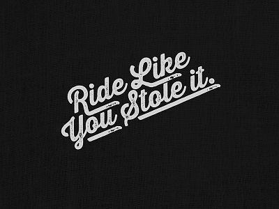 Ride Like You Stole It.