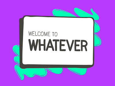 Welcome to whatever