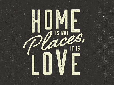 Home Is Not Places, It Is Love home lettering letterpress love quote retro texture type vintage whiskey and branding
