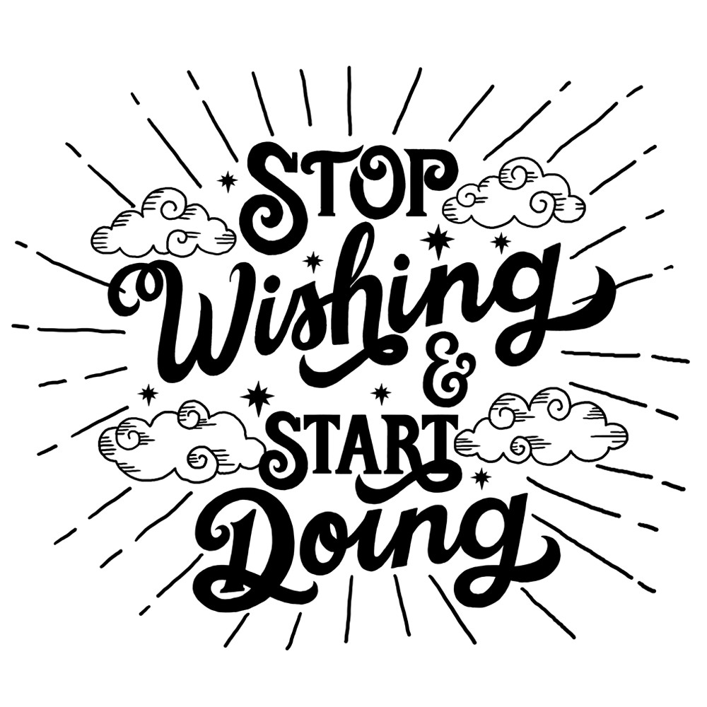 Start doing something. Start doing. Stop wishing start doing. Stop watching and start doing. Stop looking and start doing тату.