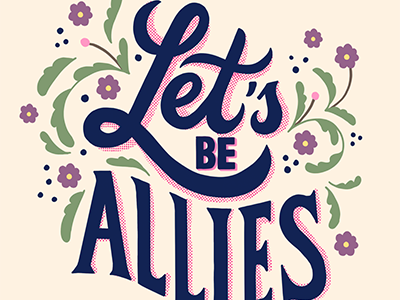 Let's be allies floral graphic designer hand drawn letters hand drawn type hand lettering hand type illustration illustrator lettering type design type designer typography typography design