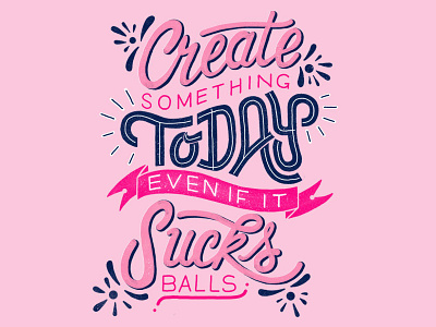 Create Something Today Even If It Sucks Balls custom type goodtype hand drawn type hand lettering lettering typography