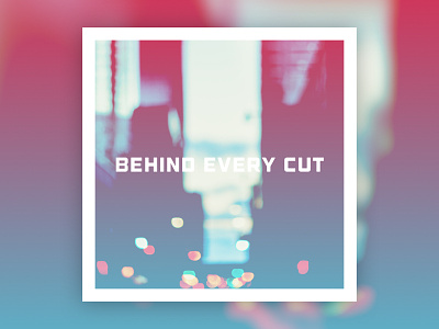 Behind Every Cut