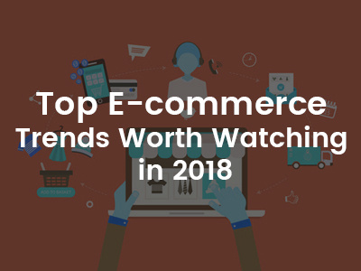 Best E-commerce Trends You Must Try in 2018 best e commerce trends e commerce trends