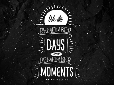 We do not remember days, we remember moments.