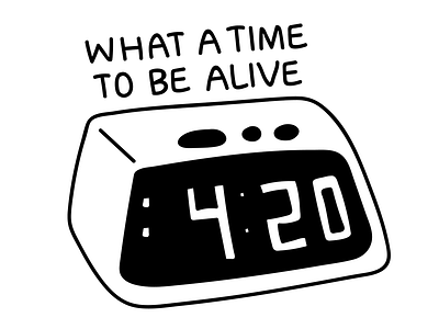 What A Time To Be Alive! 420 clock design font hand written handwritten illustration time