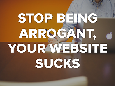 Stop Being Arrogant, Your Website Sucks benefits design makeover matrix onboarding redesign value website