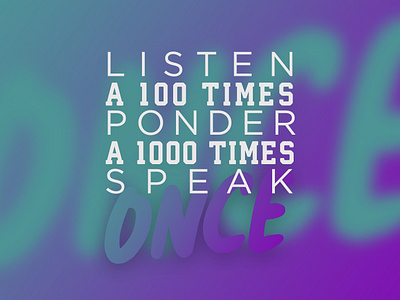 Listen a 100 times, ponder a 1000 times, speak once