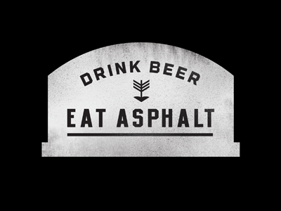 Drink beer – eat asphalt.