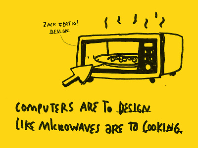 Computers are to design like microwaves are to cooking