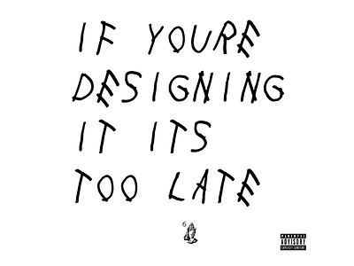 If You're (reading) Designing it it's too late drake poster print print design typo typography