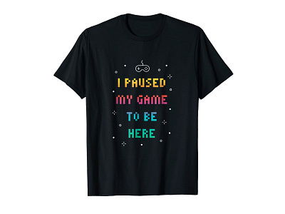 I Paused My Game To Be Here T-shirt apparel bitmap black clothing colorful colors funny game gamer gamers games gaming geek madebybono nerd outline pixel t shirt tshirt tshirt design