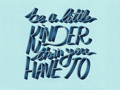Be A Little Kinder Than You Have To