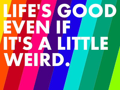 Life's good even if it's a little weird.