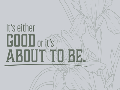 It's either good or it's about to be. illustration floral quote iris