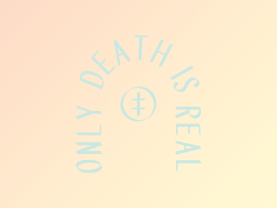 Only Death Is Real