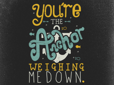 You're the Anchor Weighing Me Down anchor grunge hand lettering texture type typography