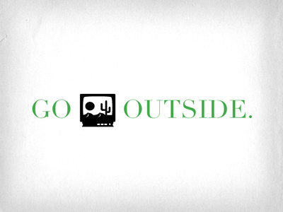 Go outside.
