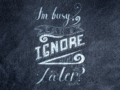 I'm busy, can I ignore you later?