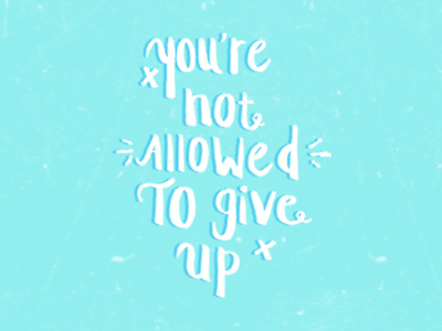 You're not allowed to give up!