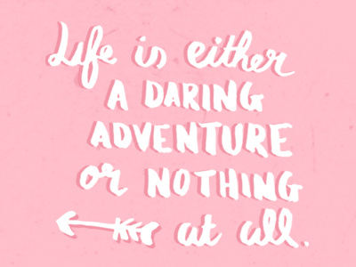 Life is either a daring adventure or nothing at all.