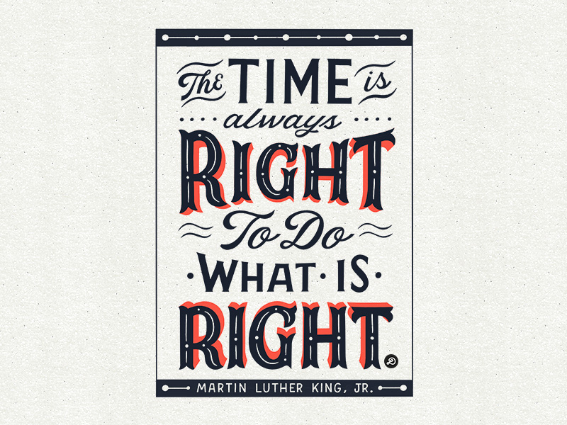 The time is always right to do what is right.” - Martin Luther