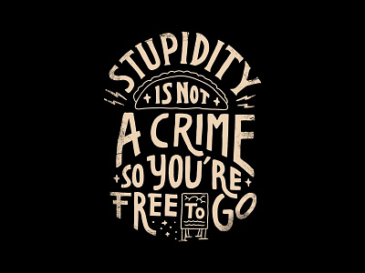 Stupidity is not a crime, so you're free to go