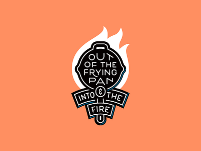 Out of the frying pan & into the fire badge fire idiom lettering type typography