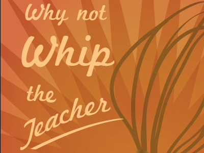 Why not whip the teacher when the student misbehaves? lettering quotes