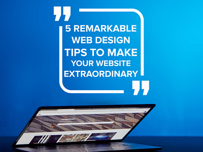 5 Remarkable Web Design Tips To Make Your Website Extraordinary