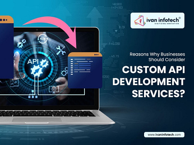 Why Businesses Should Consider Custom API Development Services? custom api development services