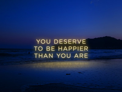 You deserve to be happier than you are