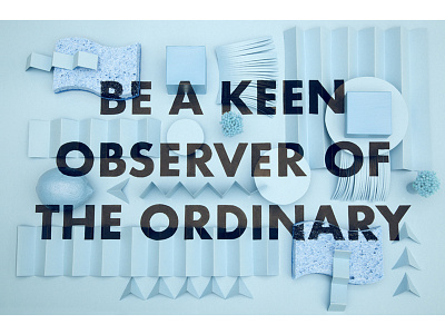 Be a keen observer of the ordinary