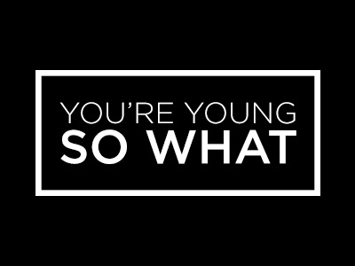 You're Young. So What?
