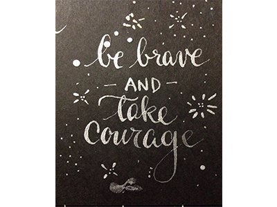 Be Brave and Take Courage gold handwriting ink lettering modern calligraphy reminder statements