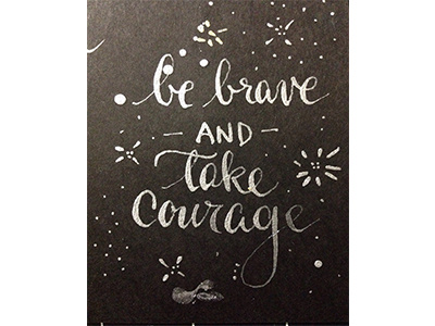 Be Brave and Take Courage