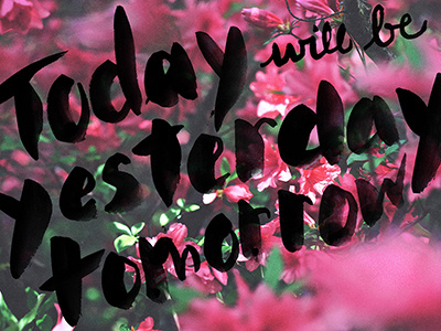 Today will be Yesterday, Tomorrow depth of field flowers hand lettering ink today tomorrow type typeography vsco watercolor words of wisdom yesterday