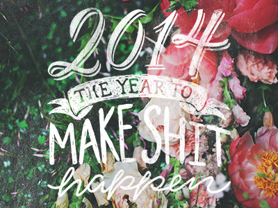 Make Shit Happen 2014 flowers green hand done type hand lettering lockup make shit happen new year pink type typeography