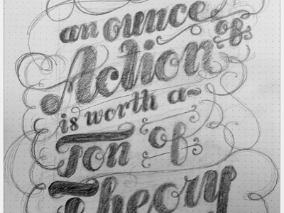 An Ounce of Action is worth a ton of theory design inspiration lettering rough sketch type whatever