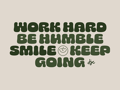 Work hard. Be humble. Smile. Keep going.