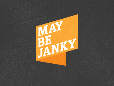 May Be Janky