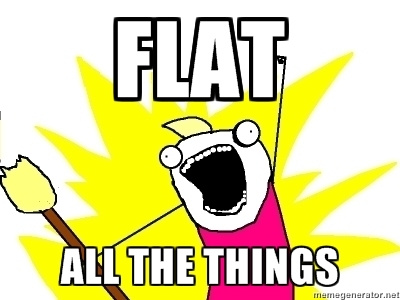 Flat all the things