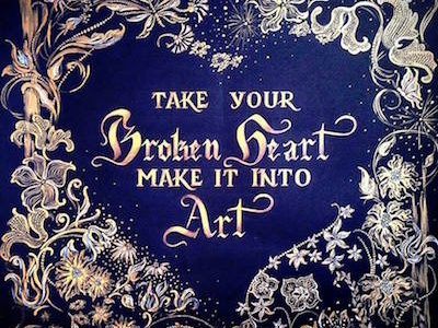 "Take your broken heart make it into art"