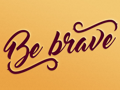 Be brave.